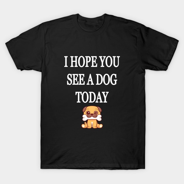 I Hope You See A Dog Today T-Shirt by l designs